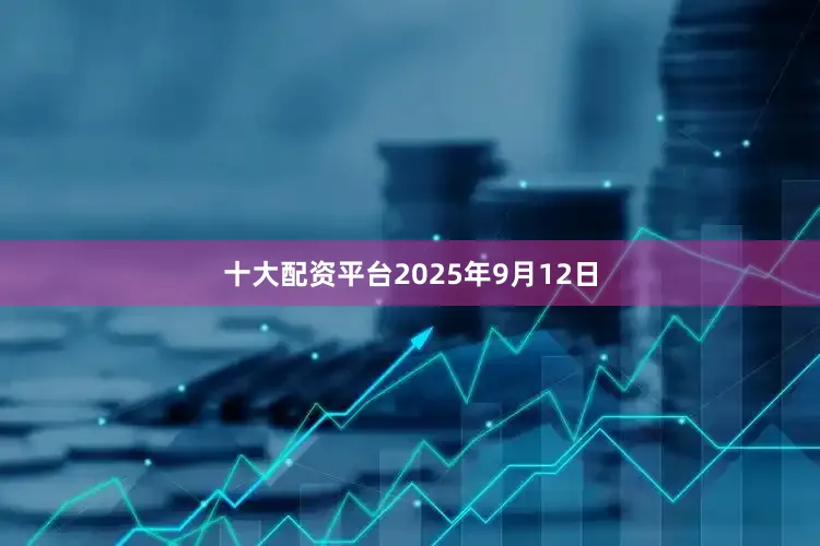 十大配资平台2025年9月12日