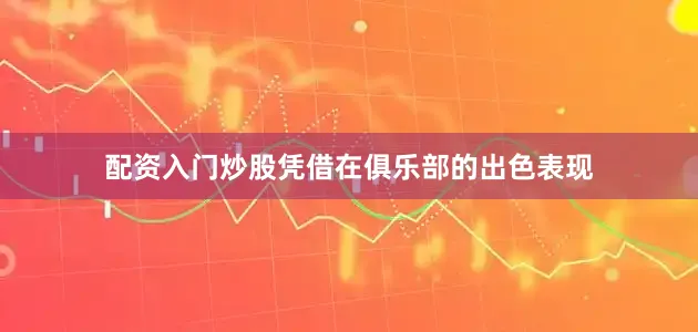 配资入门炒股凭借在俱乐部的出色表现