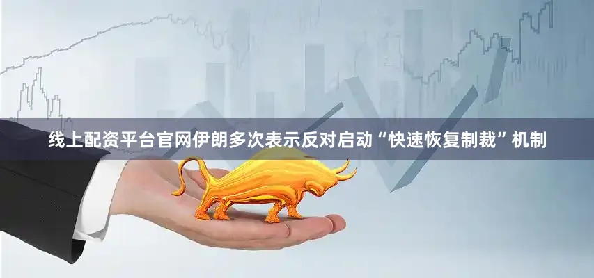 线上配资平台官网伊朗多次表示反对启动“快速恢复制裁”机制