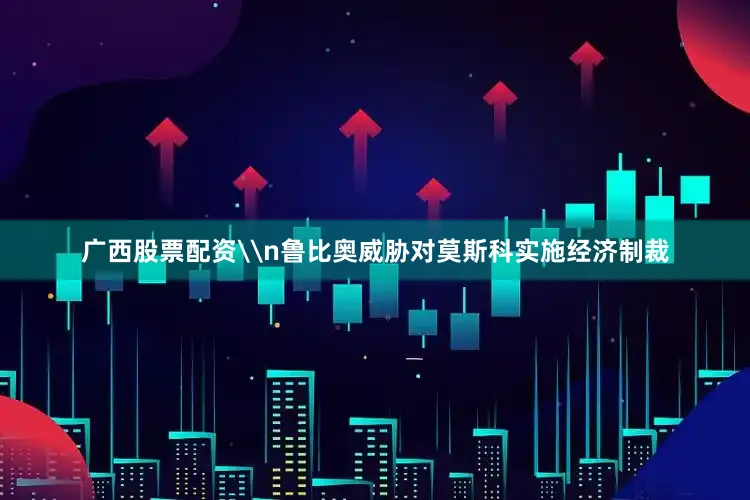 广西股票配资\n鲁比奥威胁对莫斯科实施经济制裁