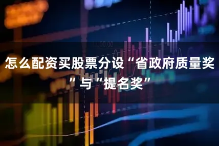 怎么配资买股票分设“省政府质量奖”与“提名奖”