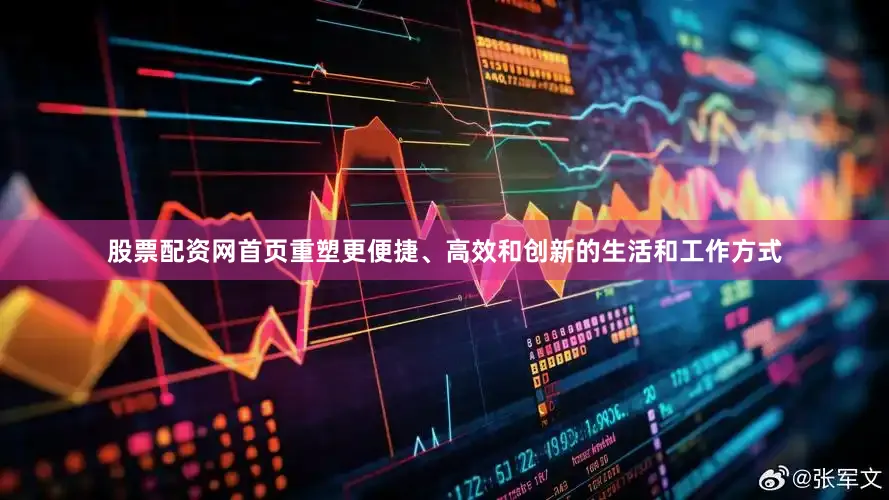 股票配资网首页重塑更便捷、高效和创新的生活和工作方式