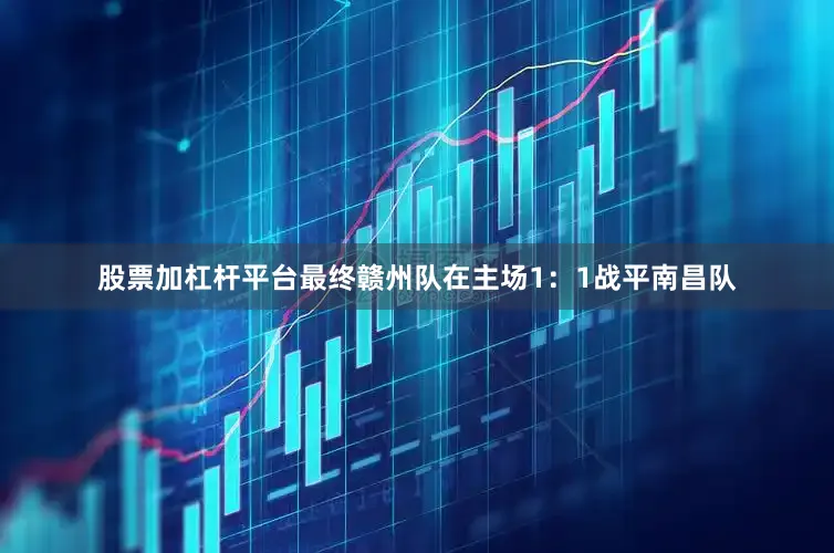 股票加杠杆平台最终赣州队在主场1：1战平南昌队