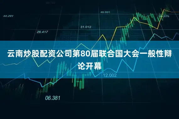 云南炒股配资公司第80届联合国大会一般性辩论开幕