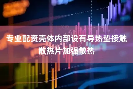 专业配资壳体内部设有导热垫接触散热片加强散热